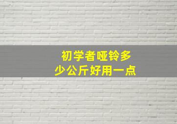 初学者哑铃多少公斤好用一点