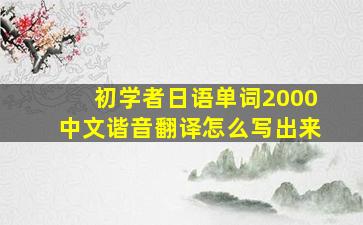 初学者日语单词2000中文谐音翻译怎么写出来