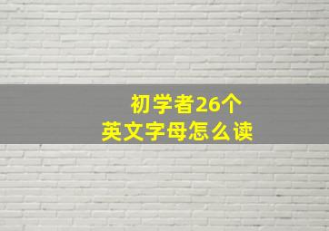 初学者26个英文字母怎么读