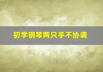 初学钢琴两只手不协调