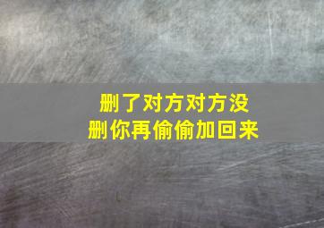 删了对方对方没删你再偷偷加回来