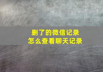 删了的微信记录怎么查看聊天记录