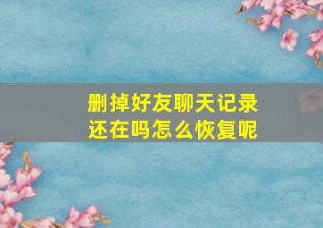 删掉好友聊天记录还在吗怎么恢复呢