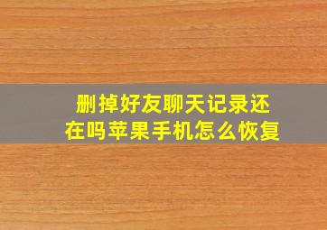 删掉好友聊天记录还在吗苹果手机怎么恢复