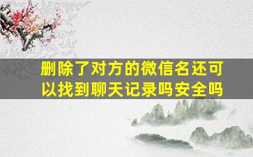 删除了对方的微信名还可以找到聊天记录吗安全吗