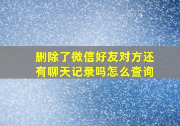 删除了微信好友对方还有聊天记录吗怎么查询