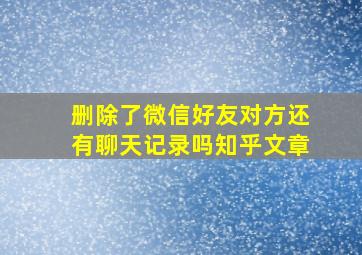 删除了微信好友对方还有聊天记录吗知乎文章