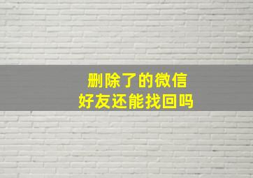 删除了的微信好友还能找回吗