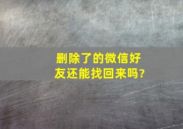 删除了的微信好友还能找回来吗?