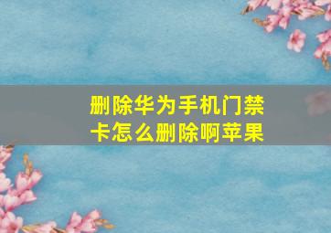 删除华为手机门禁卡怎么删除啊苹果