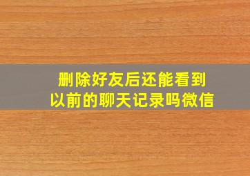 删除好友后还能看到以前的聊天记录吗微信