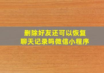 删除好友还可以恢复聊天记录吗微信小程序