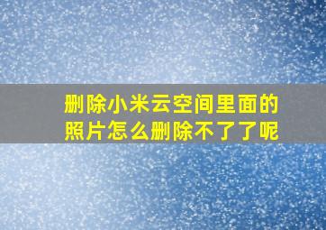 删除小米云空间里面的照片怎么删除不了了呢