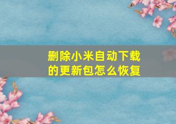 删除小米自动下载的更新包怎么恢复