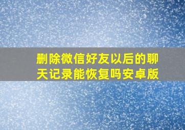 删除微信好友以后的聊天记录能恢复吗安卓版