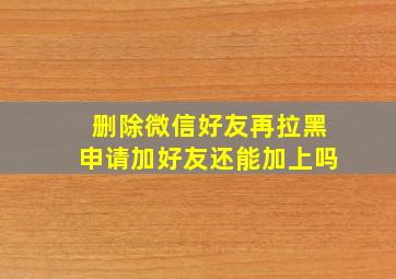 删除微信好友再拉黑申请加好友还能加上吗