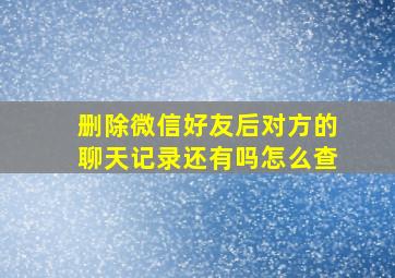 删除微信好友后对方的聊天记录还有吗怎么查