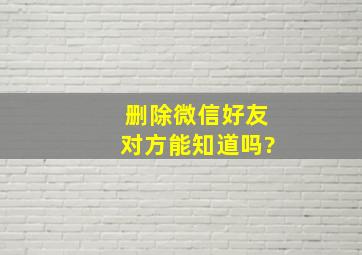 删除微信好友对方能知道吗?