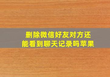 删除微信好友对方还能看到聊天记录吗苹果