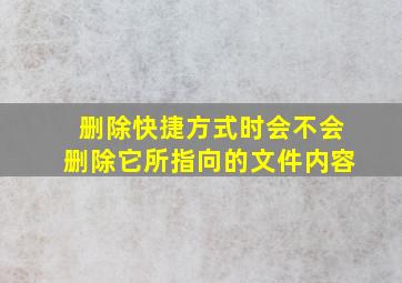 删除快捷方式时会不会删除它所指向的文件内容