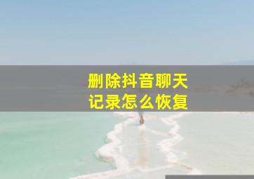 删除抖音聊天记录怎么恢复