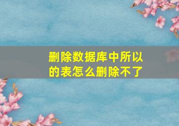 删除数据库中所以的表怎么删除不了