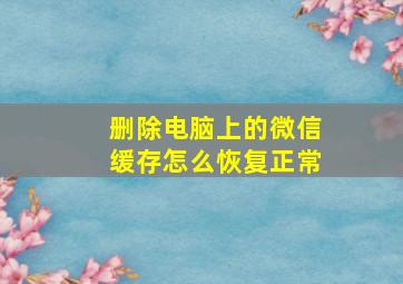 删除电脑上的微信缓存怎么恢复正常