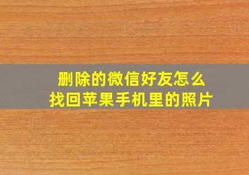 删除的微信好友怎么找回苹果手机里的照片