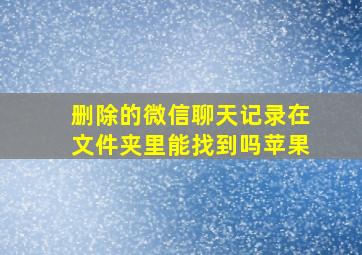 删除的微信聊天记录在文件夹里能找到吗苹果