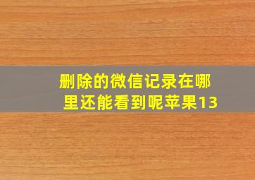 删除的微信记录在哪里还能看到呢苹果13