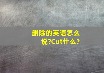 删除的英语怎么说?Cut什么?