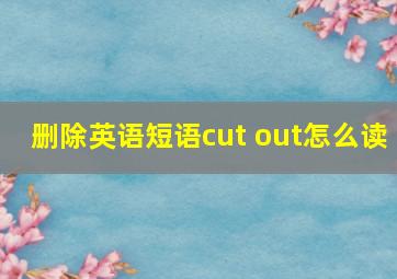 删除英语短语cut out怎么读