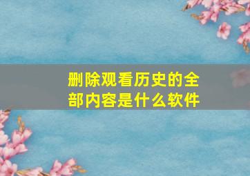 删除观看历史的全部内容是什么软件