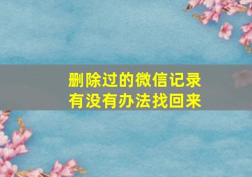 删除过的微信记录有没有办法找回来