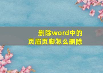 删除word中的页眉页脚怎么删除