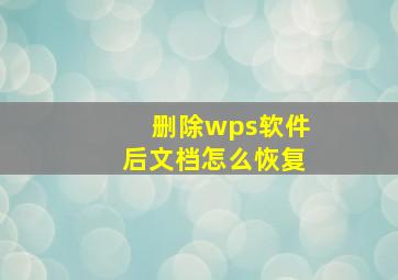 删除wps软件后文档怎么恢复