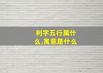 利字五行属什么,寓意是什么