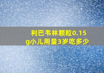 利巴韦林颗粒0.15g小儿用量3岁吃多少