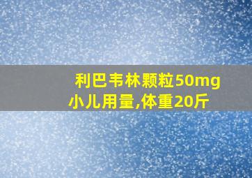 利巴韦林颗粒50mg小儿用量,体重20斤