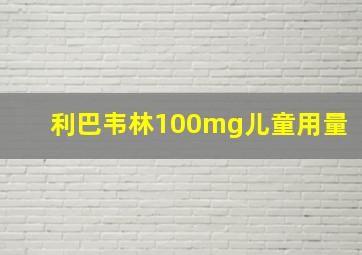 利巴韦林100mg儿童用量