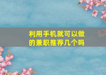 利用手机就可以做的兼职推荐几个吗