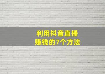 利用抖音直播赚钱的7个方法