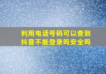 利用电话号码可以查到抖音不能登录吗安全吗