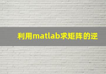 利用matlab求矩阵的逆