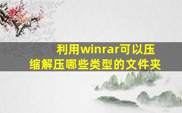 利用winrar可以压缩解压哪些类型的文件夹