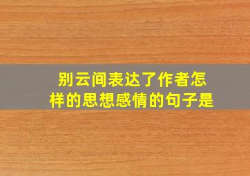 别云间表达了作者怎样的思想感情的句子是