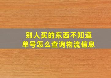 别人买的东西不知道单号怎么查询物流信息