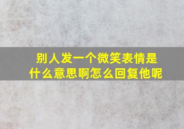 别人发一个微笑表情是什么意思啊怎么回复他呢