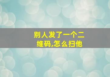 别人发了一个二维码,怎么扫他