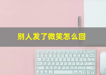 别人发了微笑怎么回